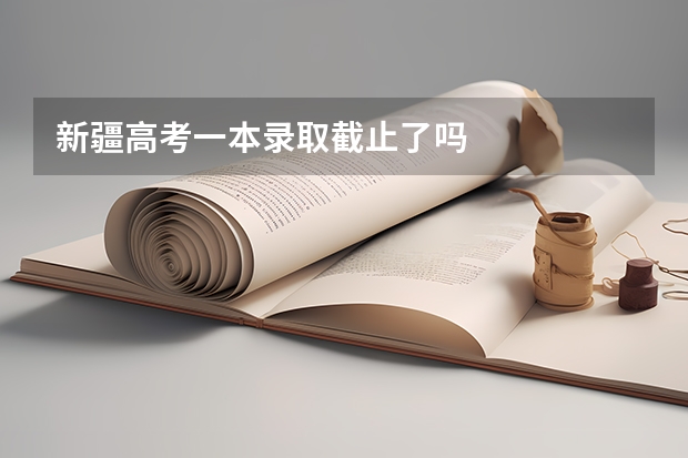 新疆高考一本录取截止了吗