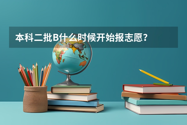 本科二批B什么时候开始报志愿?