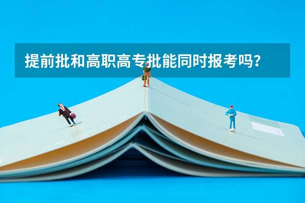 提前批和高职高专批能同时报考吗？
