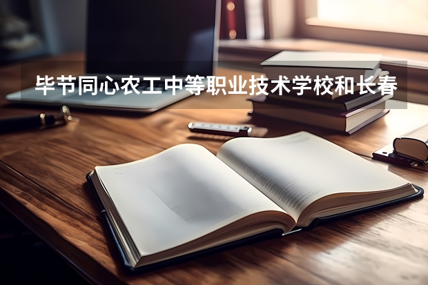 毕节同心农工中等职业技术学校和长春市第二中等专业学校哪个好