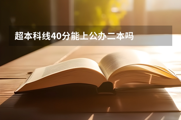 超本科线40分能上公办二本吗