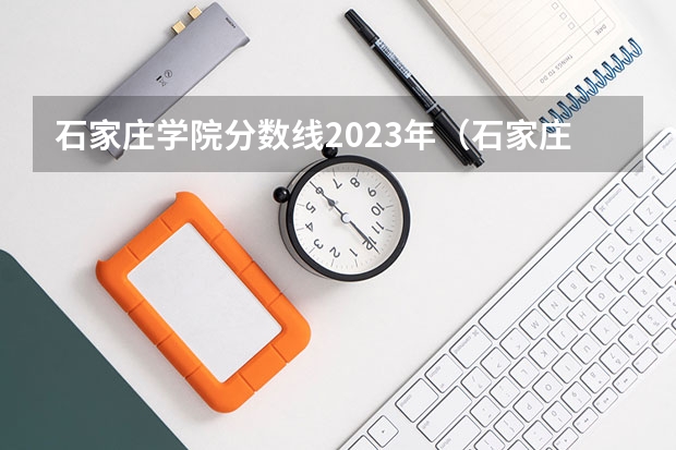 石家庄学院分数线2023年（石家庄学院录取分数线2023）