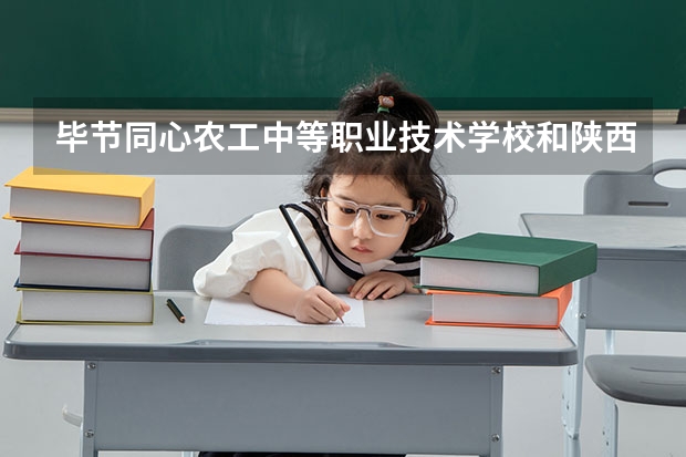 毕节同心农工中等职业技术学校和陕西省自强中等专业学校哪个好