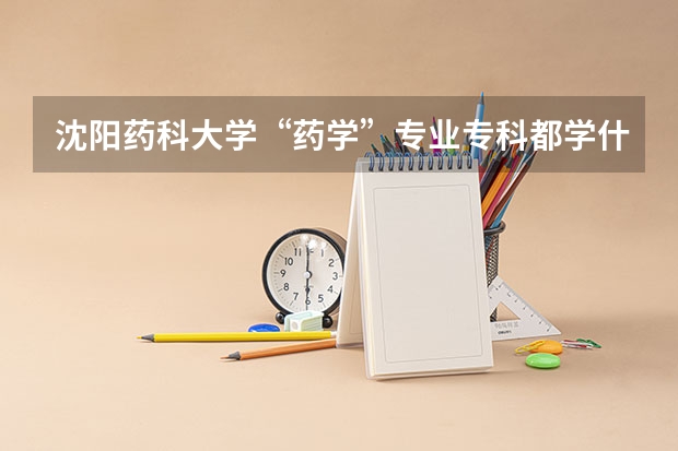 沈阳药科大学“药学”专业专科都学什么科目