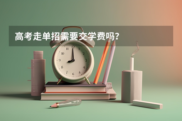 高考走单招需要交学费吗?