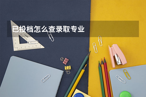 已投档怎么查录取专业