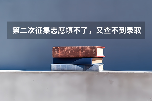 第二次征集志愿填不了，又查不到录取是怎么回事。