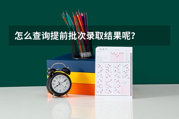 怎么查询提前批次录取结果呢？