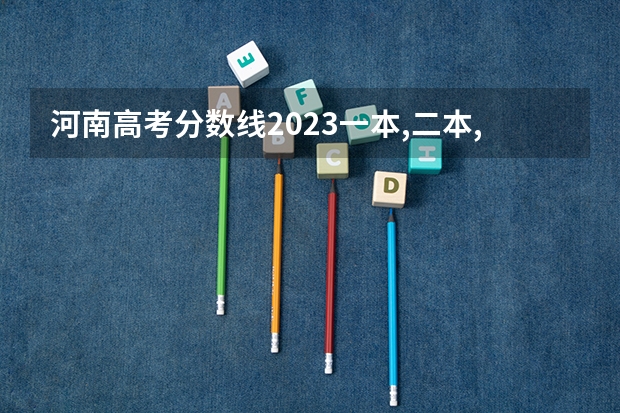 河南高考分数线2023一本,二本,专科（河南专科分数线2023）