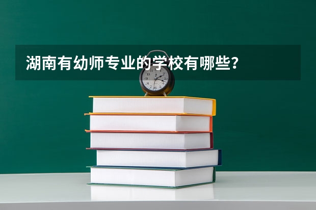 湖南有幼师专业的学校有哪些？