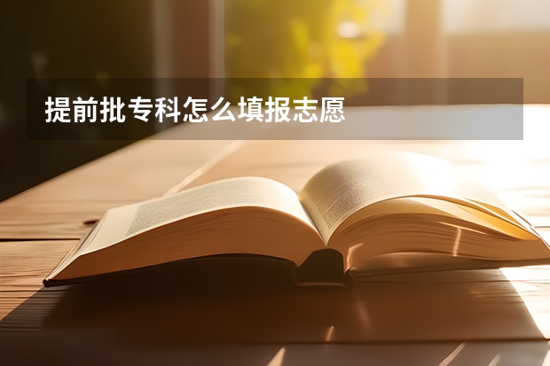 提前批专科怎么填报志愿