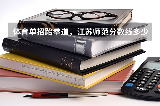 体育单招跆拳道，江苏师范分数线多少啊，好考