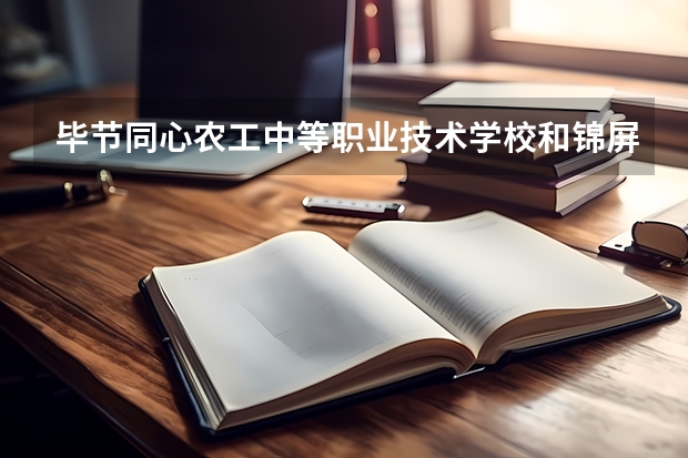 毕节同心农工中等职业技术学校和锦屏县中等职业学校哪个好