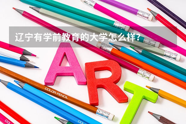 辽宁有学前教育的大学怎么样?
