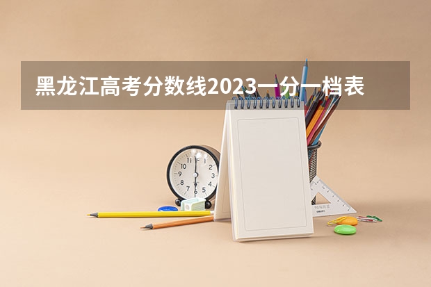 黑龙江高考分数线2023一分一档表？（哈尔滨专科学校排名及分数线）