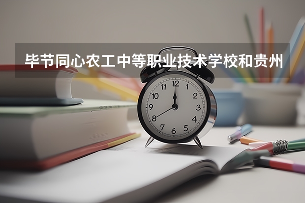 毕节同心农工中等职业技术学校和贵州铜仁数据职业学院（中职部）哪个好