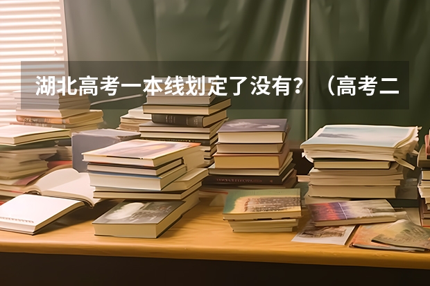湖北高考一本线划定了没有?(高考二次专科录取学校名单)