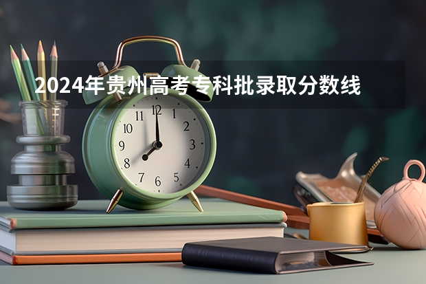 2024年贵州高考专科批录取分数线公布 物理：180历史：180 广东高考专科录取分数线