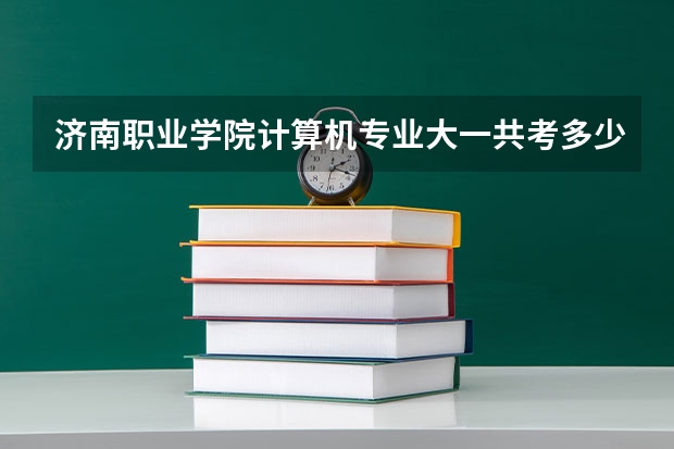 济南职业学院计算机专业大一共考多少门功课