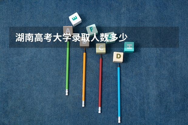 湖南高考大学录取人数多少