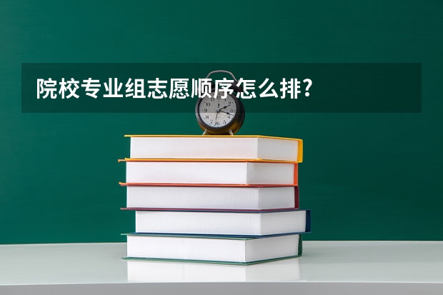 院校专业组志愿顺序怎么排?