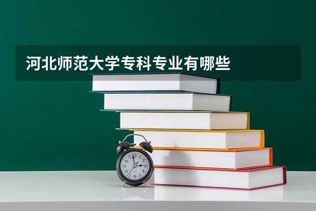 河北师范大学专科专业有哪些
