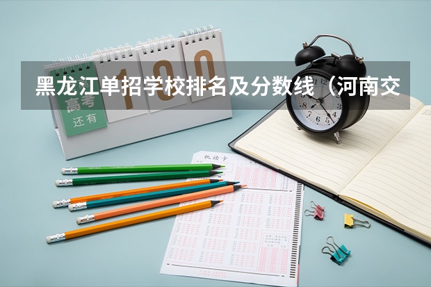 黑龙江单招学校排名及分数线（河南交通职业技术学院单招分数线）