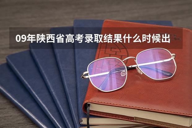 09年陕西省高考录取结果什么时候出来?