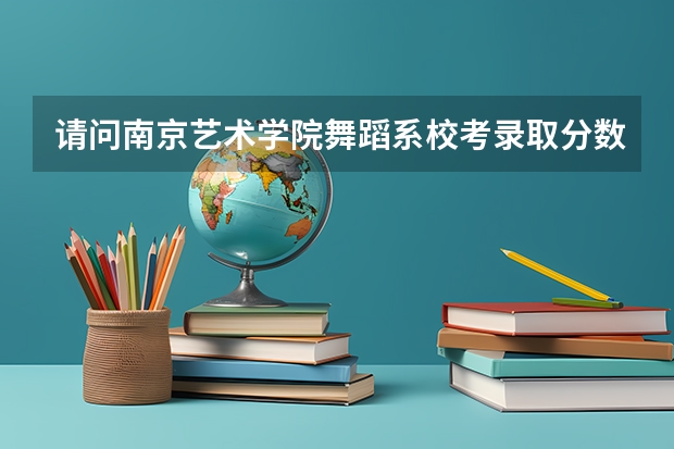 请问南京艺术学院舞蹈系校考录取分数线是多少？