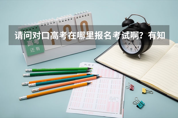 请问对口高考在哪里报名考试啊?有知道的吗?谢谢!