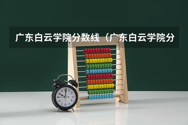 广东白云学院分数线（广东白云学院分数线）