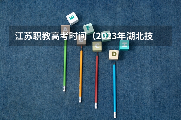 江苏职教高考时间(2023年湖北技能高考考试时间)