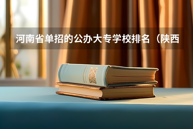 河南省单招的公办大专学校排名（陕西单招公办大专学校哪家好？）