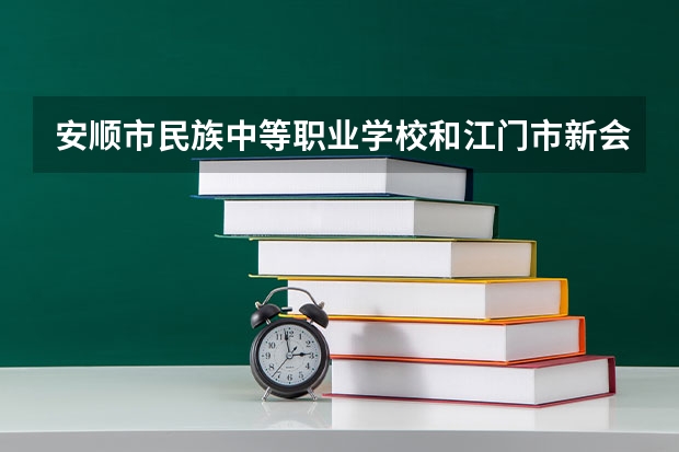安顺市民族中等职业学校和江门市新会机电职业技术学校哪个好