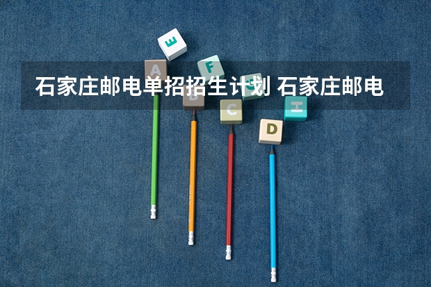 石家庄邮电单招招生计划 石家庄邮电职业技术学院单招人数