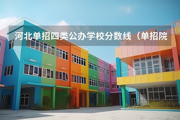 河北单招四类公办学校分数线（单招院校分数线）