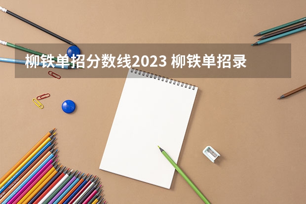 柳铁单招分数线2023 柳铁单招录取分数线2023