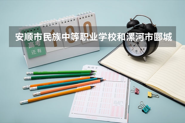 安顺市民族中等职业学校和漯河市郾城区第一职业技术高级中学哪个好