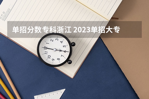 单招分数专科浙江 2023单招大专学校及分数线
