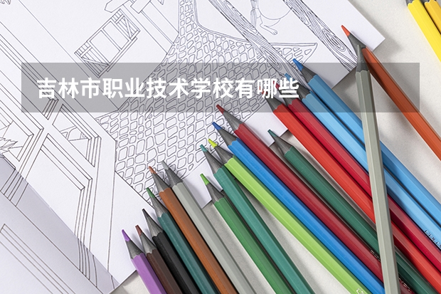 吉林市职业技术学校有哪些