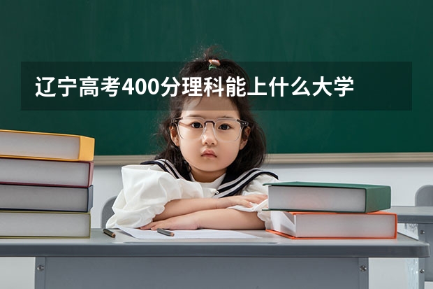 辽宁高考400分理科能上什么大学