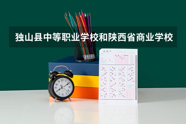 独山县中等职业学校和陕西省商业学校哪个好