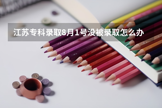 江苏专科录取8月1号没被录取怎么办