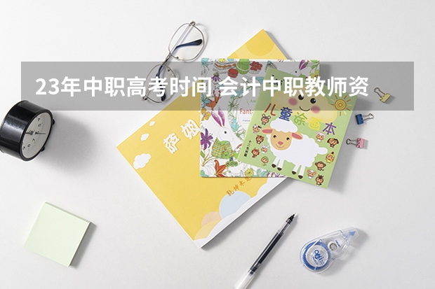 23年中职高考时间 会计中职教师资格证考试时间