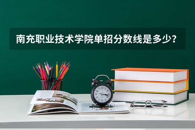 南充职业技术学院单招分数线是多少?