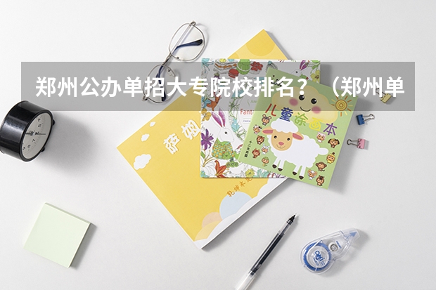 郑州公办单招大专院校排名？（郑州单招的大专排名）