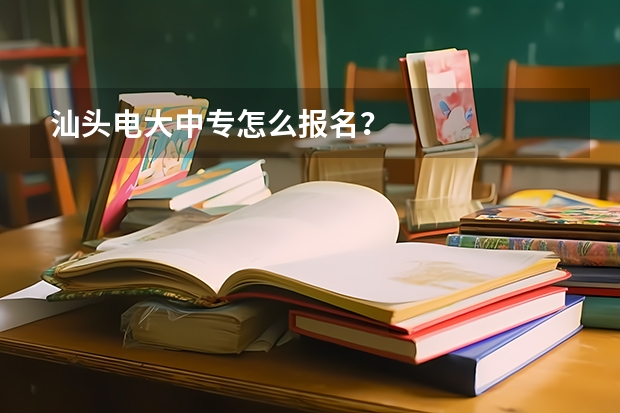 汕头电大中专怎么报名?