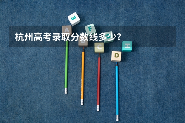 杭州高考录取分数线多少?