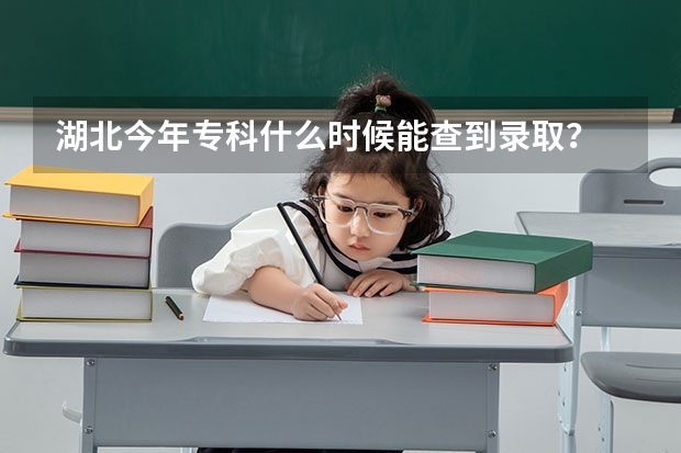 湖北今年专科什么时候能查到录取?