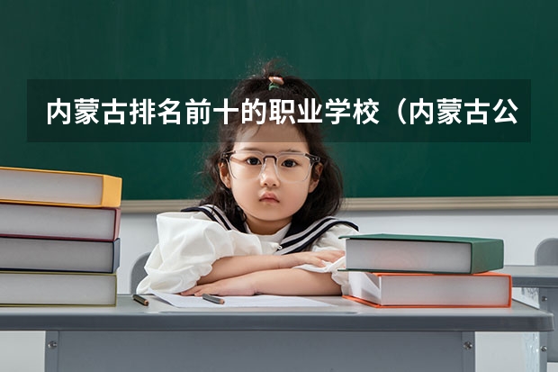 内蒙古排名前十的职业学校（内蒙古公办大专排名）